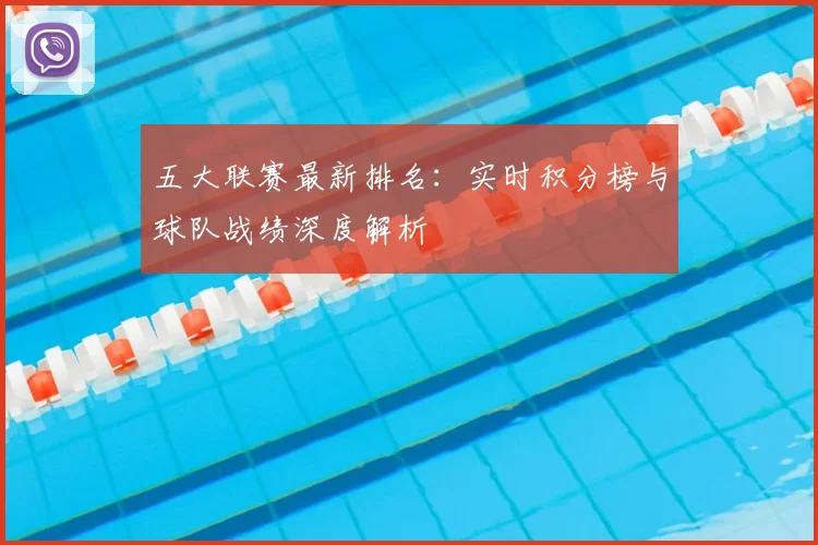 五大联赛最新排名：实时积分榜与球队战绩深度解析