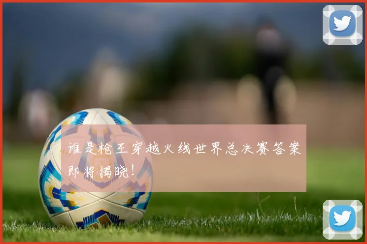 谁是枪王穿越火线世界总决赛答案即将揭晓！