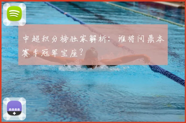 中超积分榜独家解析：谁将问鼎本赛季冠军宝座？