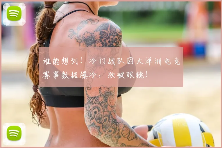 谁能想到！冷门战队因大洋洲电竞赛事数据爆冷，跌破眼镜！