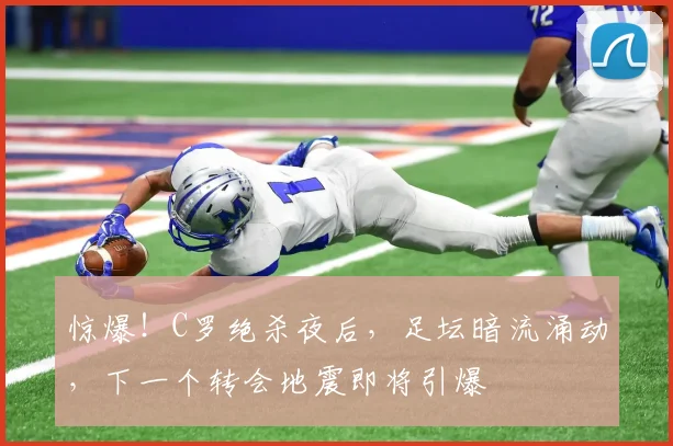 惊爆！C罗绝杀夜后，足坛暗流涌动，下一个转会地震即将引爆