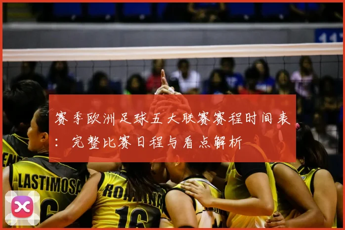 赛季欧洲足球五大联赛赛程时间表：完整比赛日程与看点解析