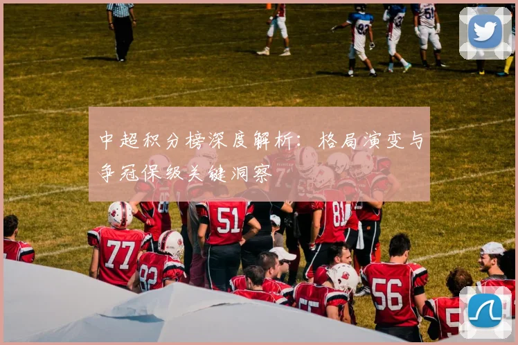 中超积分榜深度解析：格局演变与争冠保级关键洞察