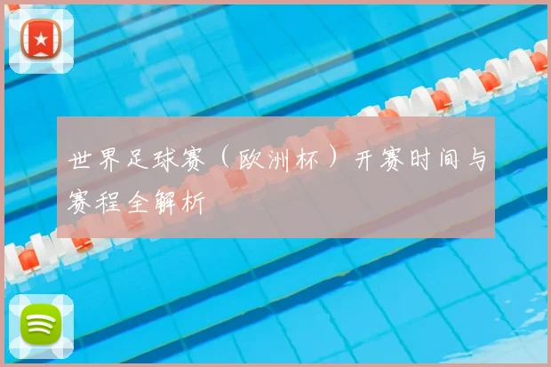 世界足球赛（欧洲杯）开赛时间与赛程全解析