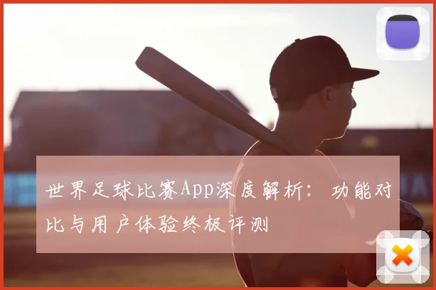 世界足球比赛App深度解析：功能对比与用户体验终极评测