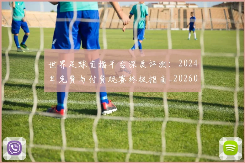 世界足球直播平台深度评测：2024年免费与付费观赛终极指南_20260609201544