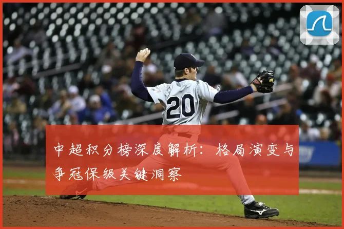 中超积分榜深度解析：格局演变与争冠保级关键洞察