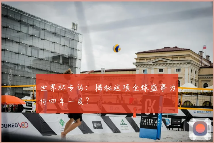 世界杯专访：揭秘这项全球盛事为何四年一度？