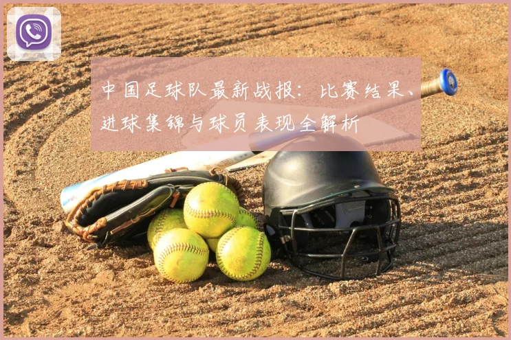 中国足球队最新战报：比赛结果、进球集锦与球员表现全解析