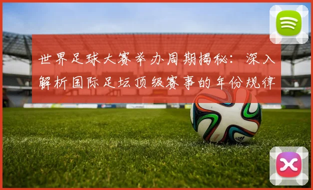 世界足球大赛举办周期揭秘：深入解析国际足坛顶级赛事的年份规律与历史沿革