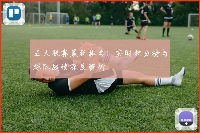 五大联赛最新排名：实时积分榜与球队战绩深度解析