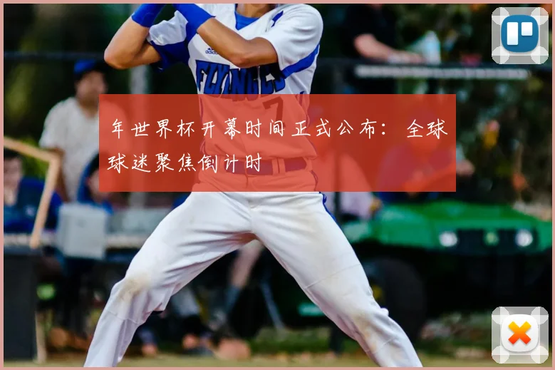 年世界杯开幕时间正式公布：全球球迷聚焦倒计时