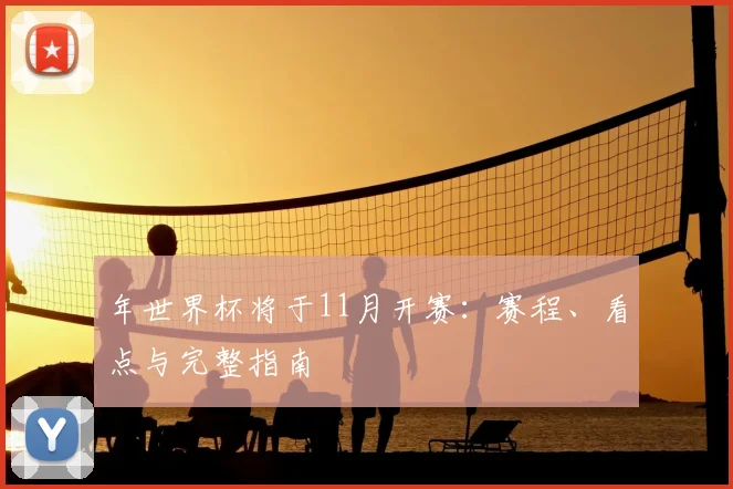 年世界杯将于11月开赛：赛程、看点与完整指南